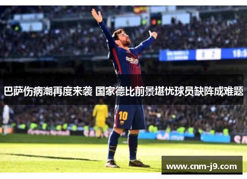 巴萨伤病潮再度来袭 国家德比前景堪忧球员缺阵成难题 巴萨伤病潮再度来袭 国家德比前景堪忧球员缺阵成难题