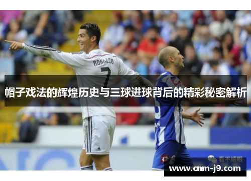 帽子戏法的辉煌历史与三球进球背后的精彩秘密解析