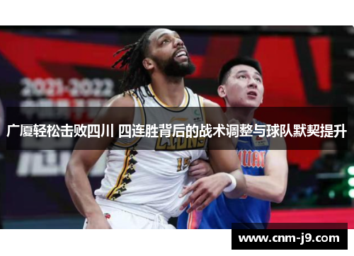 广厦轻松击败四川 四连胜背后的战术调整与球队默契提升