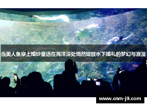 当美人鱼穿上婚纱童话在海洋深处悄然绽放水下婚礼的梦幻与浪漫 当美人鱼穿上婚纱童话在海洋深处悄然绽放水下婚礼的梦幻与浪漫