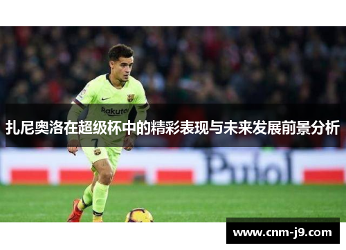 扎尼奥洛在超级杯中的精彩表现与未来发展前景分析