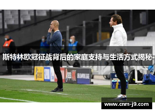 斯特林欧冠征战背后的家庭支持与生活方式揭秘