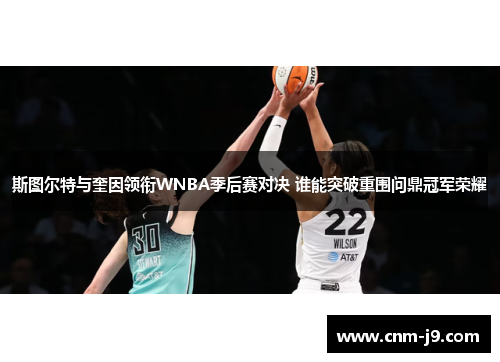 斯图尔特与奎因领衔WNBA季后赛对决 谁能突破重围问鼎冠军荣耀 斯图尔特与奎因领衔WNBA季后赛对决 谁能突破重围问鼎冠军荣耀
