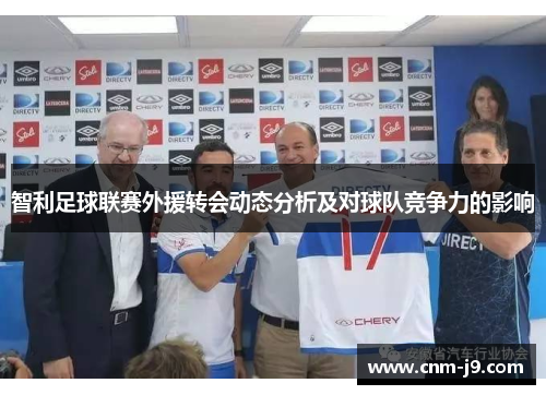 智利足球联赛外援转会动态分析及对球队竞争力的影响 智利足球联赛外援转会动态分析及对球队竞争力的影响