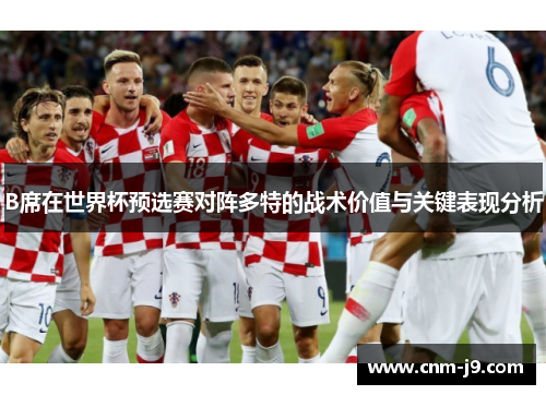 B席在世界杯预选赛对阵多特的战术价值与关键表现分析 B席在世界杯预选赛对阵多特的战术价值与关键表现分析