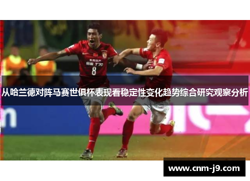 从哈兰德对阵马赛世俱杯表现看稳定性变化趋势综合研究观察分析