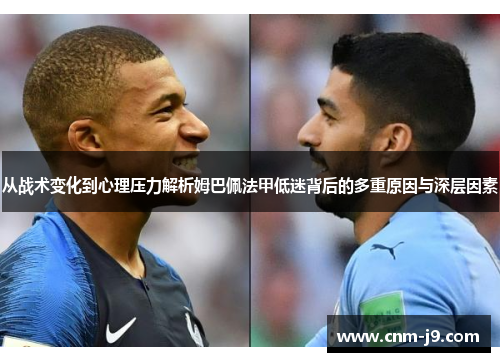 从战术变化到心理压力解析姆巴佩法甲低迷背后的多重原因与深层因素 从战术变化到心理压力解析姆巴佩法甲低迷背后的多重原因与深层因素