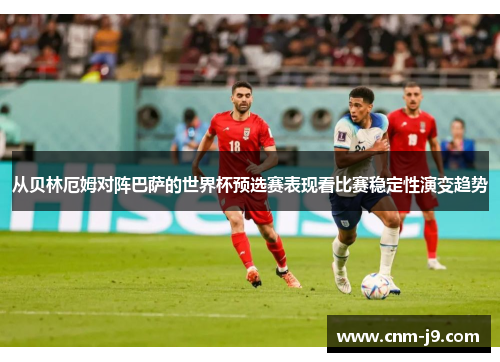 从贝林厄姆对阵巴萨的世界杯预选赛表现看比赛稳定性演变趋势 从贝林厄姆对阵巴萨的世界杯预选赛表现看比赛稳定性演变趋势