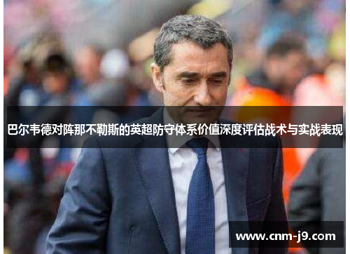 巴尔韦德对阵那不勒斯的英超防守体系价值深度评估战术与实战表现