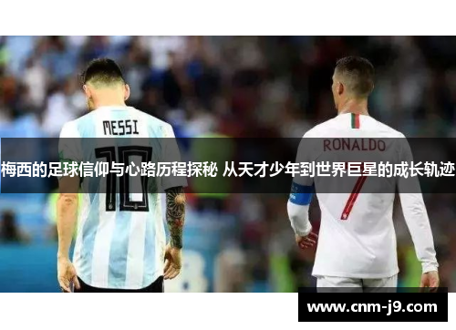 梅西的足球信仰与心路历程探秘 从天才少年到世界巨星的成长轨迹