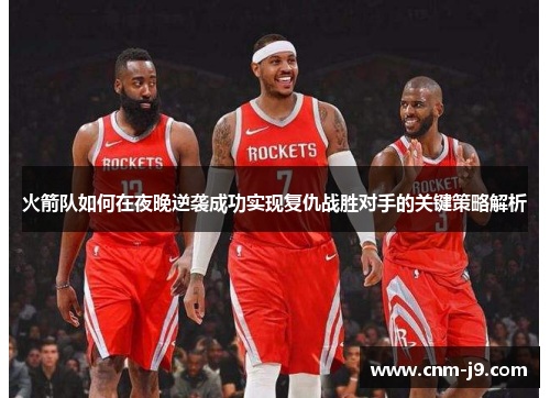 火箭队如何在夜晚逆袭成功实现复仇战胜对手的关键策略解析
