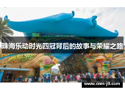 珠海乐动时光四冠背后的故事与荣耀之路 珠海乐动时光四冠背后的故事与荣耀之路