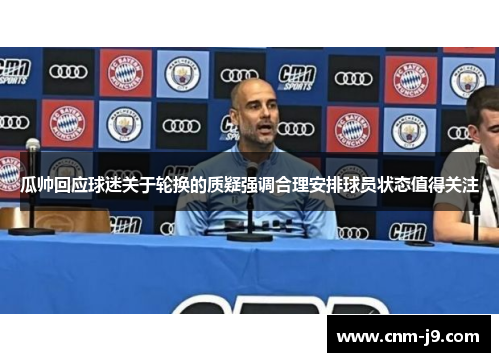 瓜帅回应球迷关于轮换的质疑强调合理安排球员状态值得关注 瓜帅回应球迷关于轮换的质疑强调合理安排球员状态值得关注