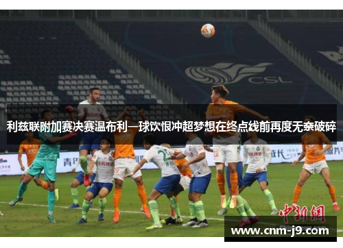 利兹联附加赛决赛温布利一球饮恨冲超梦想在终点线前再度无奈破碎