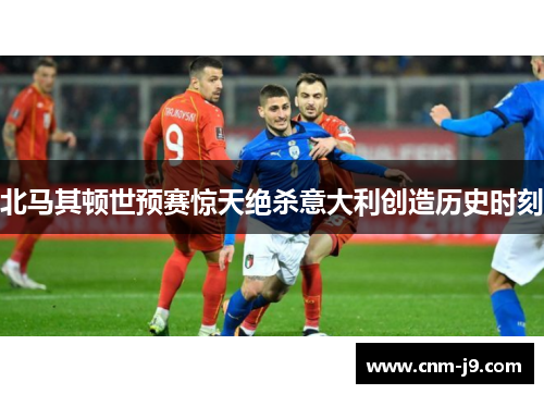 北马其顿世预赛惊天绝杀意大利创造历史时刻 北马其顿世预赛惊天绝杀意大利创造历史时刻