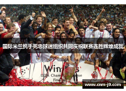 国际米兰携手死忠球迷组织共同庆祝联赛连胜辉煌成就 国际米兰携手死忠球迷组织共同庆祝联赛连胜辉煌成就