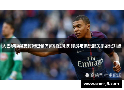 大巴黎拒绝支付姆巴佩欠薪引发风波 球员与俱乐部关系紧张升级 大巴黎拒绝支付姆巴佩欠薪引发风波 球员与俱乐部关系紧张升级