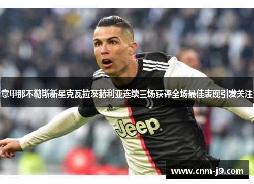 意甲那不勒斯新星克瓦拉茨赫利亚连续三场获评全场最佳表现引发关注