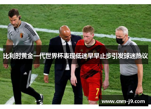 比利时黄金一代世界杯表现低迷早早止步引发球迷热议 比利时黄金一代世界杯表现低迷早早止步引发球迷热议