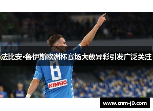 法比安·鲁伊斯欧洲杯赛场大放异彩引发广泛关注