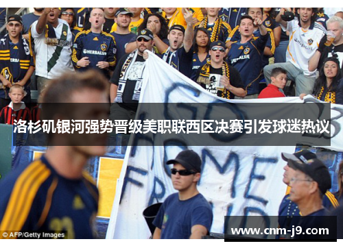 洛杉矶银河强势晋级美职联西区决赛引发球迷热议 洛杉矶银河强势晋级美职联西区决赛引发球迷热议