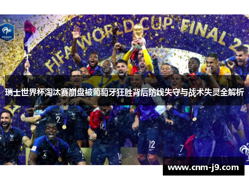 瑞士世界杯淘汰赛崩盘被葡萄牙狂胜背后防线失守与战术失灵全解析 瑞士世界杯淘汰赛崩盘被葡萄牙狂胜背后防线失守与战术失灵全解析
