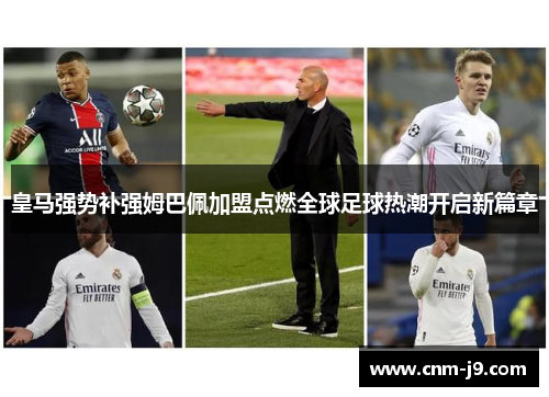 皇马强势补强姆巴佩加盟点燃全球足球热潮开启新篇章 皇马强势补强姆巴佩加盟点燃全球足球热潮开启新篇章