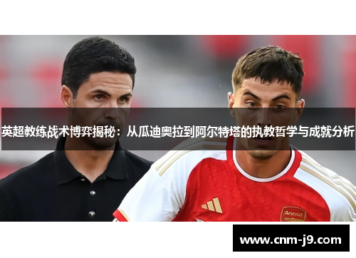 英超教练战术博弈揭秘：从瓜迪奥拉到阿尔特塔的执教哲学与成就分析