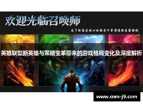 英雄联盟新英雄与策略变革带来的游戏格局变化及深度解析