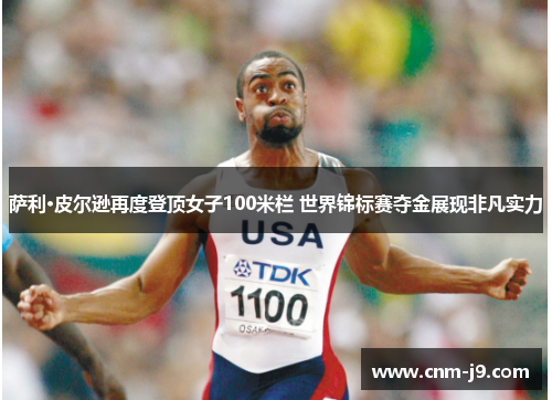 萨利·皮尔逊再度登顶女子100米栏 世界锦标赛夺金展现非凡实力