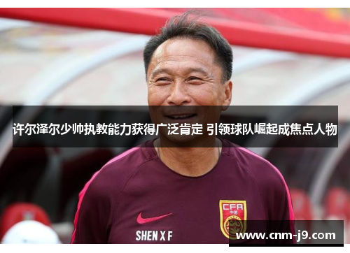 许尔泽尔少帅执教能力获得广泛肯定 引领球队崛起成焦点人物