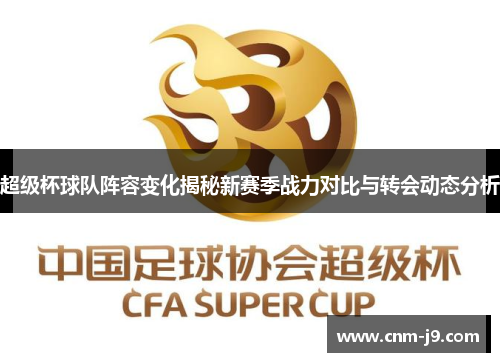 超级杯球队阵容变化揭秘新赛季战力对比与转会动态分析 超级杯球队阵容变化揭秘新赛季战力对比与转会动态分析