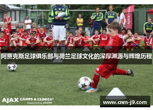 阿贾克斯足球俱乐部与荷兰足球文化的深厚渊源与辉煌历程