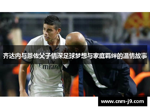 齐达内与恩佐父子情深足球梦想与家庭羁绊的温情故事