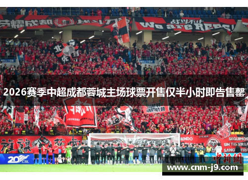 2026赛季中超成都蓉城主场球票开售仅半小时即告售罄 2026赛季中超成都蓉城主场球票开售仅半小时即告售罄