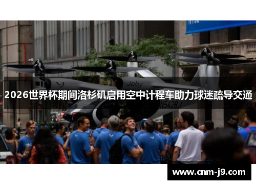 2026世界杯期间洛杉矶启用空中计程车助力球迷疏导交通
