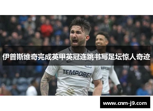 伊普斯维奇完成英甲英冠连跳书写足坛惊人奇迹 伊普斯维奇完成英甲英冠连跳书写足坛惊人奇迹