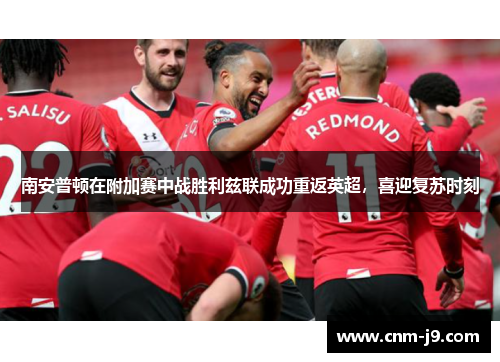 南安普顿在附加赛中战胜利兹联成功重返英超，喜迎复苏时刻