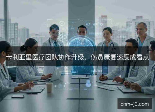 卡利亚里医疗团队协作升级，伤员康复速度成看点