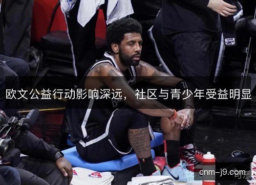 欧文公益行动影响深远，社区与青少年受益明显
