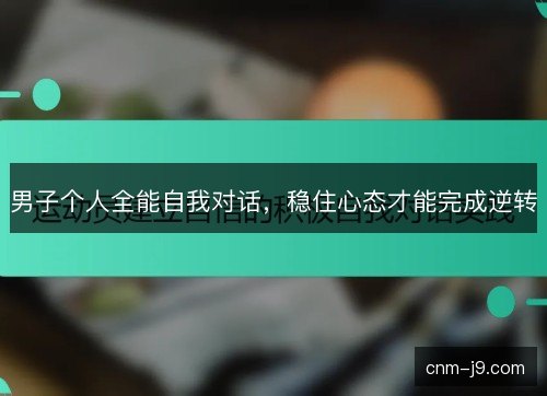 男子个人全能自我对话，稳住心态才能完成逆转
